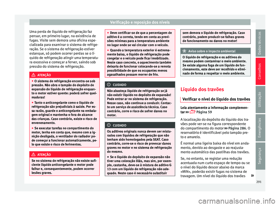 Seat Arona 2017  Manual do proprietário (in Portuguese)  Verificação e reposição dos níveis
Uma perda de líquido de refrigeração faz
pen s
ar
, em primeiro lugar, na existência de
fugas. Visite sem demora uma oficina espe-
cializada para examinar o