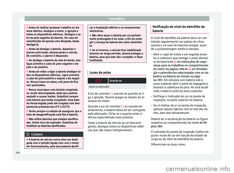 Seat Arona 2017  Manual do proprietário (in Portuguese)  Conselhos
●
Ante s
 de realizar qualquer trabalho no sis-
tema elétrico, desligue o motor, a ignição e
todos os dispositivos elétricos. Desligue o ca-
bo do polo negativo da bateria. Em caso de
