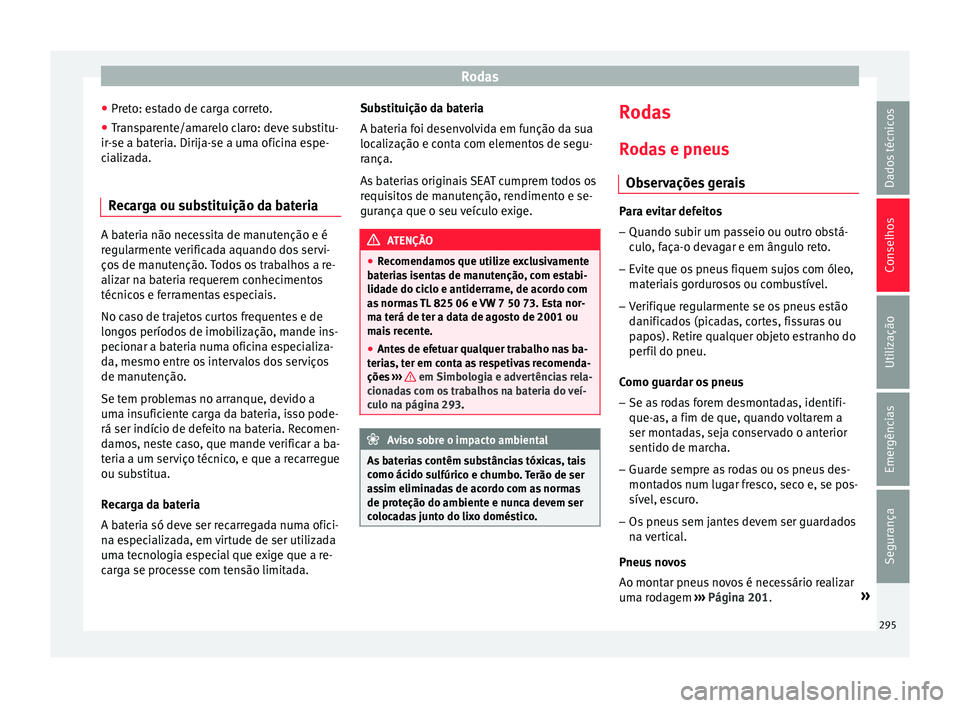 Seat Arona 2017 Manual do proprietário (in Portuguese) Rodas
● Pr et
o: e
stado de carga correto.
● Transparente/amarelo claro: deve substitu-
ir-se a b
ateria. Dirija-se a uma oficina espe-
cializada.
Recarga ou substituição da bateria A bateria n Seat Arona 2017 Manual do proprietário (in Portuguese) Rodas
● Pr et
o: e
stado de carga correto.
● Transparente/amarelo claro: deve substitu-
ir-se a b
ateria. Dirija-se a uma oficina espe-
cializada.
Recarga ou substituição da bateria A bateria n