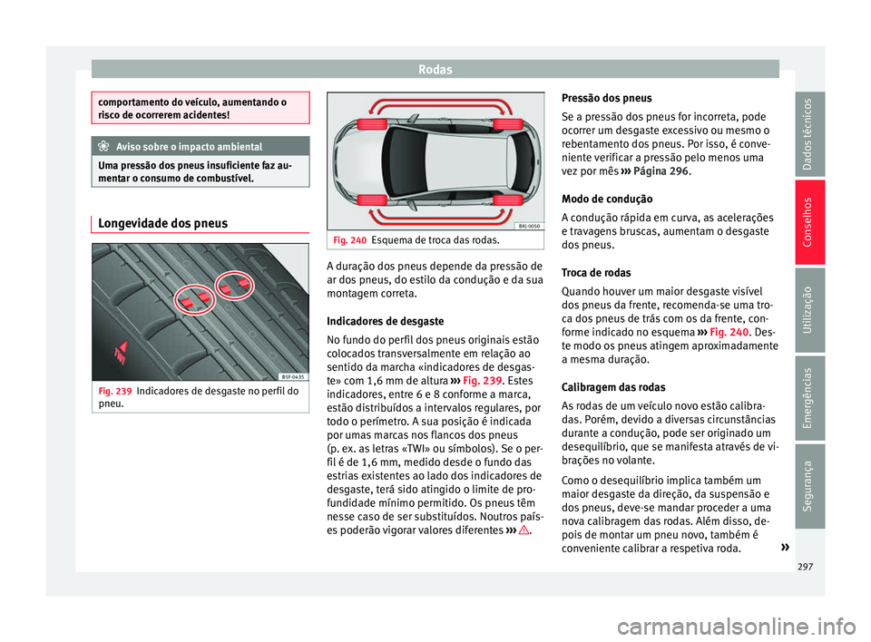 Seat Arona 2017 Manual do proprietário (in Portuguese) Rodas
comportamento do veículo, aumentando o
ris
c
o de ocorrerem acidentes! Aviso sobre o impacto ambiental
Uma pressão dos pneus insuficiente faz au-
ment ar o c on
sumo de combustível.Longevida Seat Arona 2017 Manual do proprietário (in Portuguese) Rodas
comportamento do veículo, aumentando o
ris
c
o de ocorrerem acidentes! Aviso sobre o impacto ambiental
Uma pressão dos pneus insuficiente faz au-
ment ar o c on
sumo de combustível.Longevida