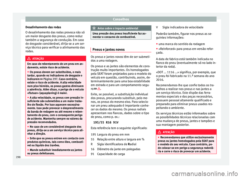 Seat Arona 2017 Manual do proprietário (in Portuguese) Conselhos
Desalinhamento das rodas
O de s
alinh
amento das rodas provoca não só
um maior desgaste dos pneus, como reduz
também a segurança de condução. Em caso
de desgaste considerável, dirija- Seat Arona 2017 Manual do proprietário (in Portuguese) Conselhos
Desalinhamento das rodas
O de s
alinh
amento das rodas provoca não só
um maior desgaste dos pneus, como reduz
também a segurança de condução. Em caso
de desgaste considerável, dirija-