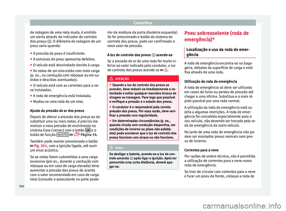 Seat Arona 2017 Manual do proprietário (in Portuguese) Conselhos
de rodagem de uma roda muda, é emitido
um al er
t
a através do indicador de controlo
dos pneus . O diâmetro de rodagem de um
pneu varia quando:
● A pressão do pneu é insuficiente. Seat Arona 2017 Manual do proprietário (in Portuguese) Conselhos
de rodagem de uma roda muda, é emitido
um al er
t
a através do indicador de controlo
dos pneus . O diâmetro de rodagem de um
pneu varia quando:
● A pressão do pneu é insuficiente.