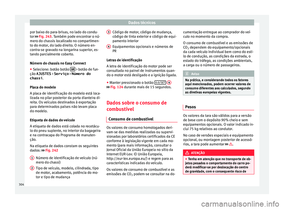 Seat Arona 2017  Manual do proprietário (in Portuguese)  Dados técnicos
por baixo do para-brisas, no lado do condu-
t or 
›
›
› Fig. 243. Também pode encontrar o nú-
mero do chassis localizado no compartimen-
to do motor, do lado direito. O número