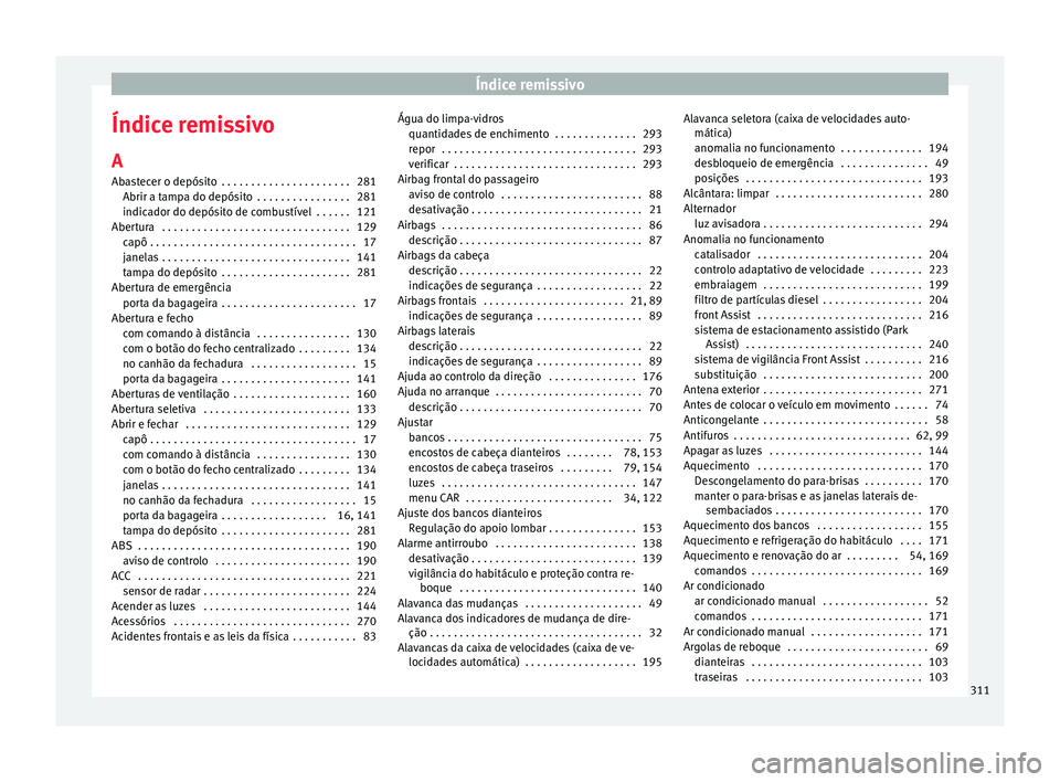 Seat Arona 2017 Manual do proprietário (in Portuguese) Índice remissivo
Índice remissivo A
Ab a
s
tecer o depósito . . . . . . . . . . . . . . . . . . . . . . 281
Abrir a tampa do depósito . . . . . . . . . . . . . . . . 281
indicador do depósito d Seat Arona 2017 Manual do proprietário (in Portuguese) Índice remissivo
Índice remissivo A
Ab a
s
tecer o depósito . . . . . . . . . . . . . . . . . . . . . . 281
Abrir a tampa do depósito . . . . . . . . . . . . . . . . 281
indicador do depósito d