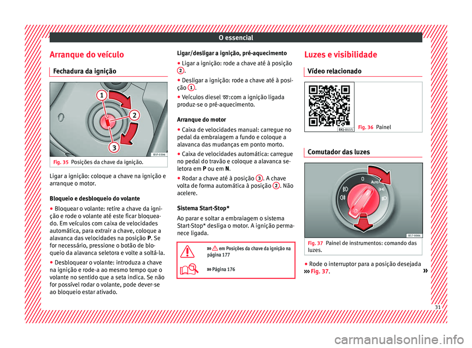Seat Arona 2017 Manual do proprietário (in Portuguese) O essencial
Arranque do veículo Fec
h
adura da ignição Fig. 35
Posições da chave da ignição. Ligar a ignição: coloque a chave na ignição e
arr
anque o mot
or
.
Bloqueio e desbloqueio do vo Seat Arona 2017 Manual do proprietário (in Portuguese) O essencial
Arranque do veículo Fec
h
adura da ignição Fig. 35
Posições da chave da ignição. Ligar a ignição: coloque a chave na ignição e
arr
anque o mot
or
.
Bloqueio e desbloqueio do vo