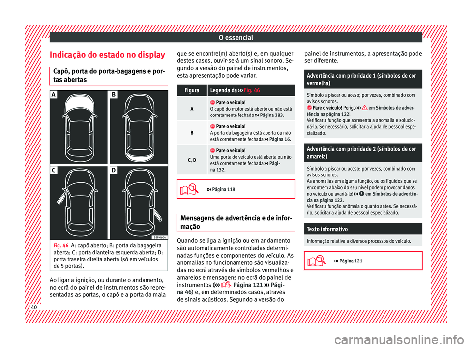 Seat Arona 2017 Manual do proprietário (in Portuguese) O essencial
Indicação do estado no display C apô, por
t
a do porta-bagagens e por-
tas abertas Fig. 46
A: capô aberto; B: porta da bagageira
aber t
a; C: por
ta dianteira esquerda aberta; D:
port Seat Arona 2017 Manual do proprietário (in Portuguese) O essencial
Indicação do estado no display C apô, por
t
a do porta-bagagens e por-
tas abertas Fig. 46
A: capô aberto; B: porta da bagageira
aber t
a; C: por
ta dianteira esquerda aberta; D:
port