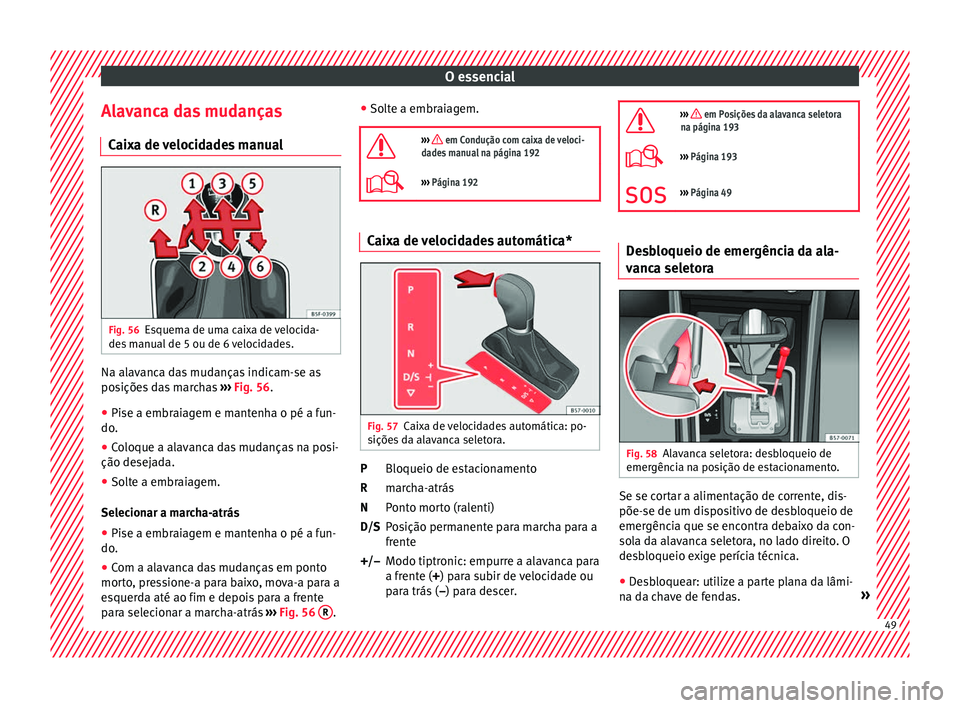 Seat Arona 2017 Manual do proprietário (in Portuguese) O essencial
Alavanca das mudanças C ai
x
a de velocidades manual Fig. 56
Esquema de uma caixa de velocida-
de s
m
anual de 5 ou de 6 velocidades. Na alavanca das mudanças indicam-se as
po
s
içõe Seat Arona 2017 Manual do proprietário (in Portuguese) O essencial
Alavanca das mudanças C ai
x
a de velocidades manual Fig. 56
Esquema de uma caixa de velocida-
de s
m
anual de 5 ou de 6 velocidades. Na alavanca das mudanças indicam-se as
po
s
içõe