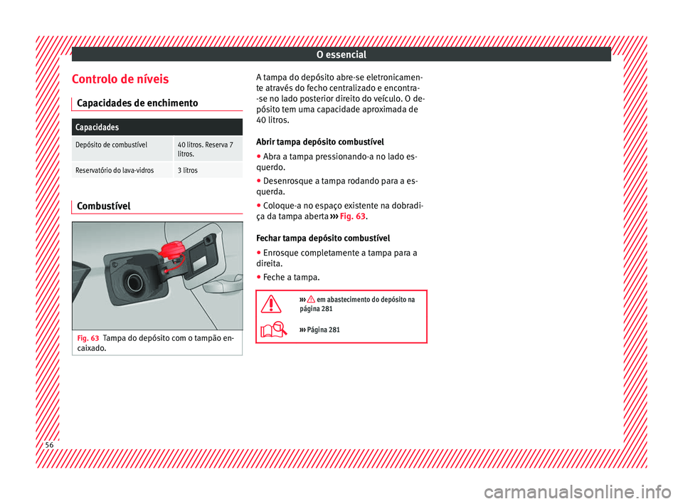 Seat Arona 2017  Manual do proprietário (in Portuguese)  O essencial
Controlo de níveis C ap
ac
idades de enchimento
Capacidades
Depósito de combustível40 litros. Reserva 7
litros.
Reservatório do lava-vidros3 litros Combustível
Fig. 63
Tampa do depós
