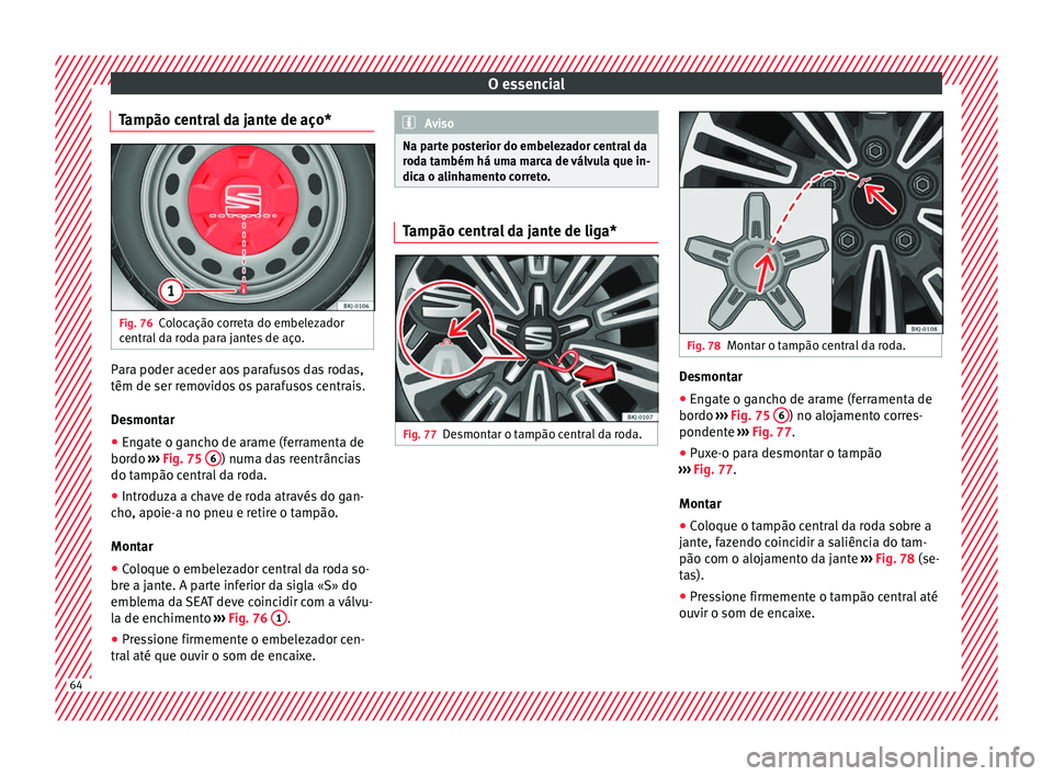 Seat Arona 2017 Manual do proprietário (in Portuguese) O essencial
Tampão central da jante de aço* Fig. 76
Colocação correta do embelezador
c entr
al
da roda para jantes de aço. Para poder aceder aos parafusos das rodas,
têm de ser r
emo
v
idos os Seat Arona 2017 Manual do proprietário (in Portuguese) O essencial
Tampão central da jante de aço* Fig. 76
Colocação correta do embelezador
c entr
al
da roda para jantes de aço. Para poder aceder aos parafusos das rodas,
têm de ser r
emo
v
idos os