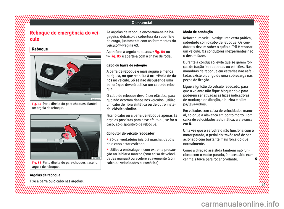 Seat Arona 2017 Manual do proprietário (in Portuguese) O essencial
Reboque de emergência do veí-
c u
lo
R
eboque Fig. 84
Parte direita do para-choques diantei-
r o: ar
g
ola de reboque. Fig. 85
Parte direita do para-choques traseiro:
ar g
o
la de rebo Seat Arona 2017 Manual do proprietário (in Portuguese) O essencial
Reboque de emergência do veí-
c u
lo
R
eboque Fig. 84
Parte direita do para-choques diantei-
r o: ar
g
ola de reboque. Fig. 85
Parte direita do para-choques traseiro:
ar g
o
la de rebo