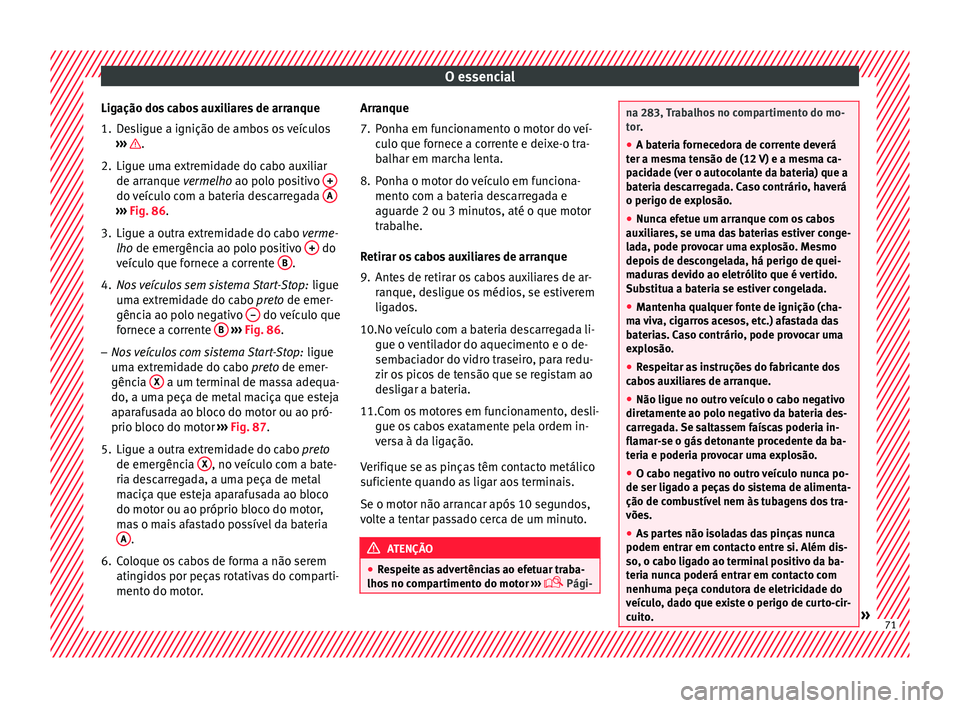 Seat Arona 2017 Manual do proprietário (in Portuguese) O essencial
Ligação dos cabos auxiliares de arranque
1. Desligue a ignição de ambos os veículos ››
›
.
2. Ligue uma extremidade do cabo auxiliar de arr anque
v
ermelho ao polo positivo Seat Arona 2017 Manual do proprietário (in Portuguese) O essencial
Ligação dos cabos auxiliares de arranque
1. Desligue a ignição de ambos os veículos ››
›
.
2. Ligue uma extremidade do cabo auxiliar de arr anque
v
ermelho ao polo positivo