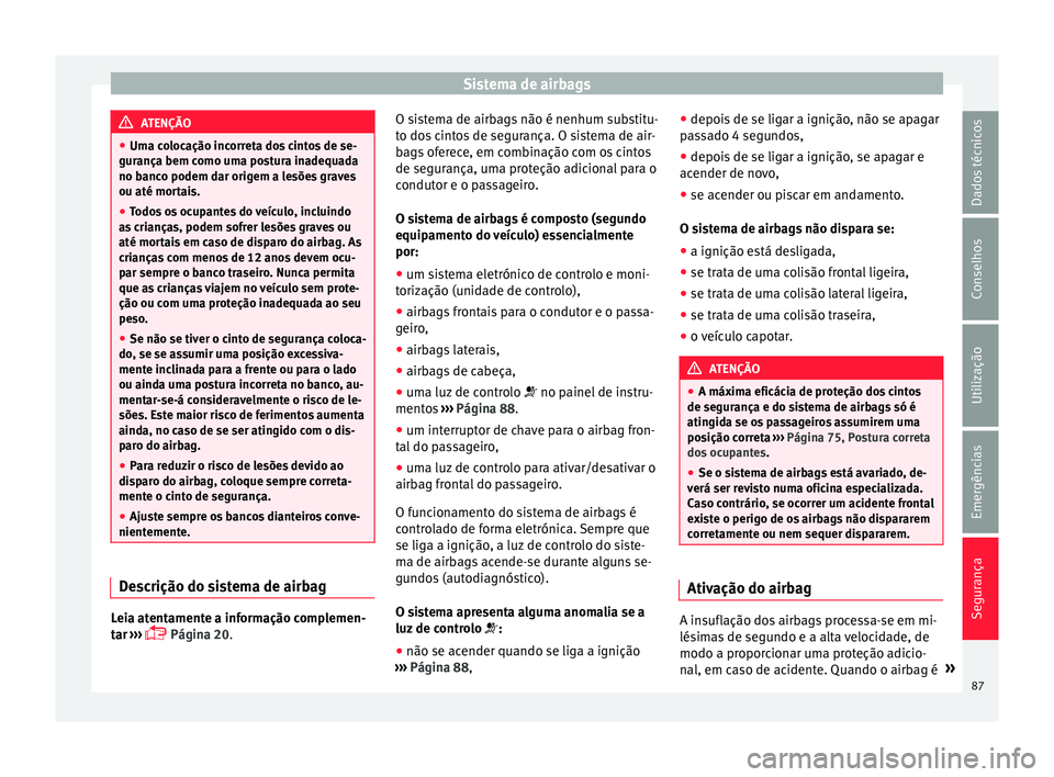Seat Arona 2017 Manual do proprietário (in Portuguese) Sistema de airbags
ATENÇÃO
● Uma c o
locação incorreta dos cintos de se-
gurança bem como uma postura inadequada
no banco podem dar origem a lesões graves
ou até mortais.
● Todos os ocupant Seat Arona 2017 Manual do proprietário (in Portuguese) Sistema de airbags
ATENÇÃO
● Uma c o
locação incorreta dos cintos de se-
gurança bem como uma postura inadequada
no banco podem dar origem a lesões graves
ou até mortais.
● Todos os ocupant