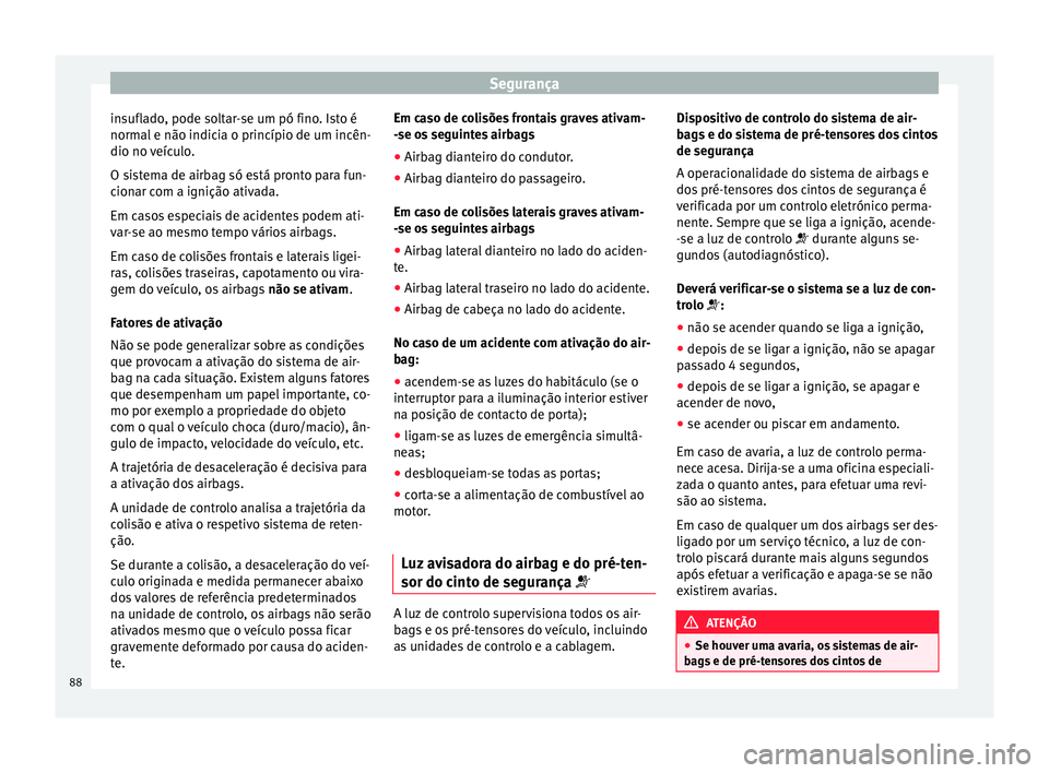 Seat Arona 2017 Manual do proprietário (in Portuguese) Segurança
insuflado, pode soltar-se um pó fino. Isto é
norm al
e não indic
ia o princípio de um incên-
dio no veículo.
O sistema de airbag só está pronto para fun-
cionar com a ignição ati Seat Arona 2017 Manual do proprietário (in Portuguese) Segurança
insuflado, pode soltar-se um pó fino. Isto é
norm al
e não indic
ia o princípio de um incên-
dio no veículo.
O sistema de airbag só está pronto para fun-
cionar com a ignição ati