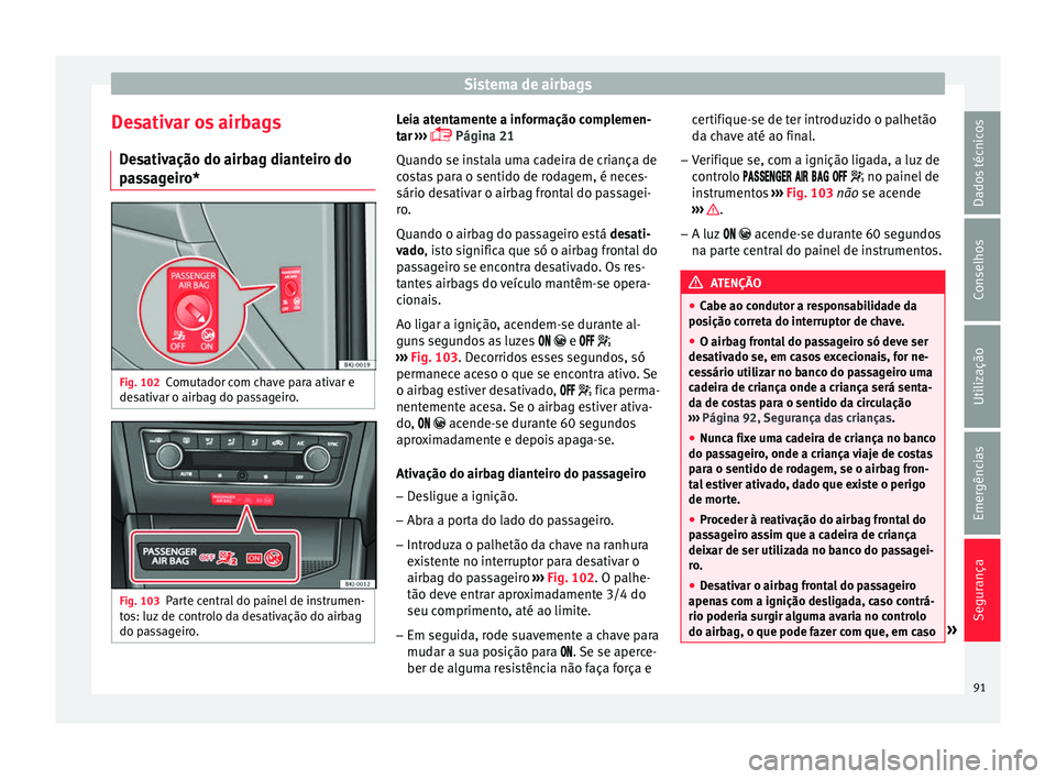Seat Arona 2017 Manual do proprietário (in Portuguese) Sistema de airbags
Desativar os airbags D e
s
ativação do airbag dianteiro do
passageiro* Fig. 102
Comutador com chave para ativar e
de s
ativ
ar o airbag do passageiro. Fig. 103
Parte central do p Seat Arona 2017 Manual do proprietário (in Portuguese) Sistema de airbags
Desativar os airbags D e
s
ativação do airbag dianteiro do
passageiro* Fig. 102
Comutador com chave para ativar e
de s
ativ
ar o airbag do passageiro. Fig. 103
Parte central do p