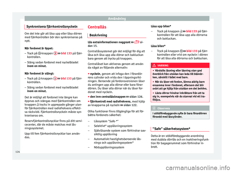Seat Arona 2017  Ägarmanual (in Swedish) Användning
Synkronisera fjärrkontrollsnyckeln Om det inte går att låsa upp eller låsa dörren
med fjärrkontr
o
llen bör den synkroniseras på
nytt.
När fordonet är öppet:
– Tryck på  -
