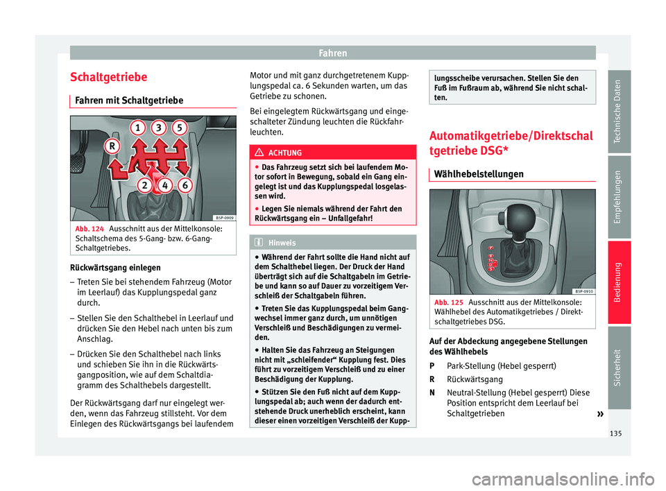 Seat Altea 2015  Betriebsanleitung (in German) Fahren
Schaltgetriebe Fahren mit Schaltgetriebe Abb. 124 
Ausschnitt aus der Mittelkonsole:
Schaltschema des 5-Gang- bzw. 6-Gang-
Schaltgetriebes. Rückwärtsgang einlegen
– Treten Sie bei stehendem