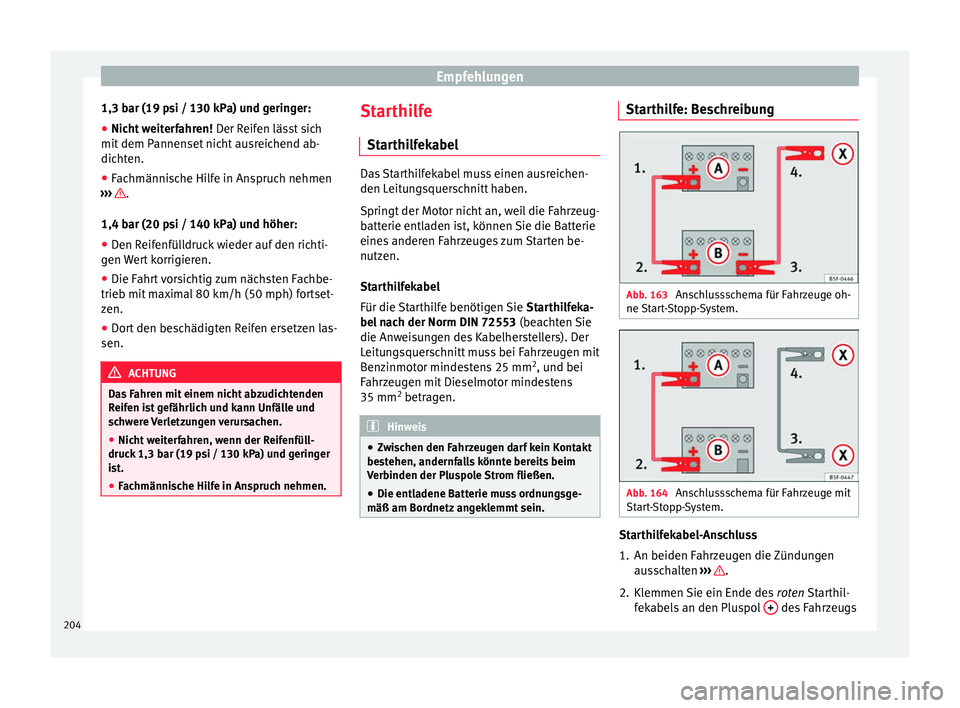 Seat Altea 2015  Betriebsanleitung (in German) Empfehlungen
1,3 bar (19 psi / 130 kPa) und geringer:
● Nicht weiterfahren!  Der Reifen lässt sich
mit dem Pannenset nicht ausreichend ab-
dichten.
● Fachmännische Hilfe in Anspruch nehmen
›