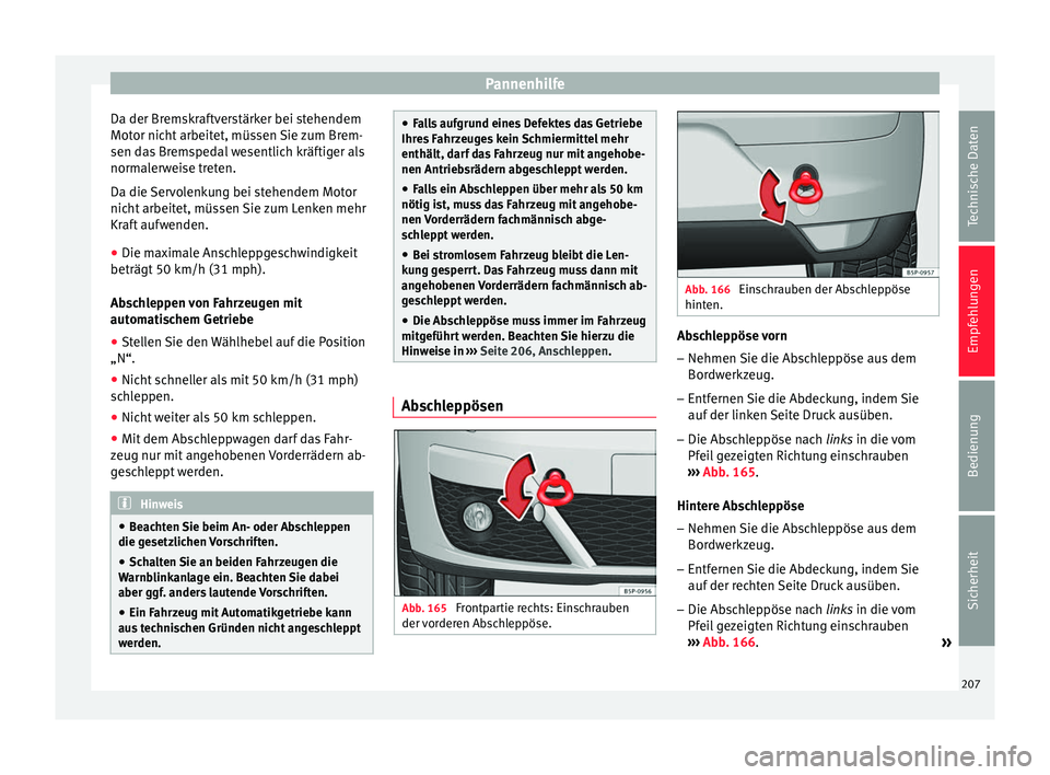 Seat Altea 2015  Betriebsanleitung (in German) Pannenhilfe
Da der Bremskraftverstärker bei stehendem
Motor nicht arbeitet, müssen Sie zum Brem-
sen das Bremspedal wesentlich kräftiger als
normalerweise treten.
Da die Servolenkung bei stehendem 