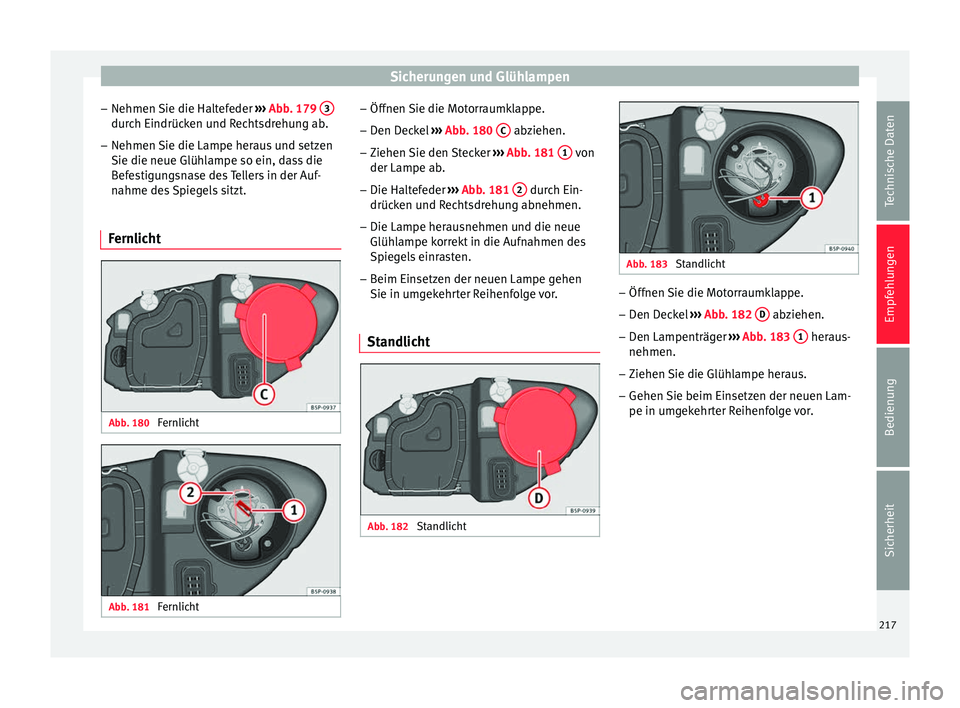 Seat Altea 2015 Betriebsanleitung (in German) Sicherungen und Glühlampen
– Nehmen Sie die Haltefeder ››› Abb. 179 3 durch Eindrücken und Rechtsdrehung ab.
– Nehmen Sie die Lampe heraus und setzen
Sie die neue Glühlampe so ein, dass Seat Altea 2015 Betriebsanleitung (in German) Sicherungen und Glühlampen
– Nehmen Sie die Haltefeder ››› Abb. 179 3 durch Eindrücken und Rechtsdrehung ab.
– Nehmen Sie die Lampe heraus und setzen
Sie die neue Glühlampe so ein, dass