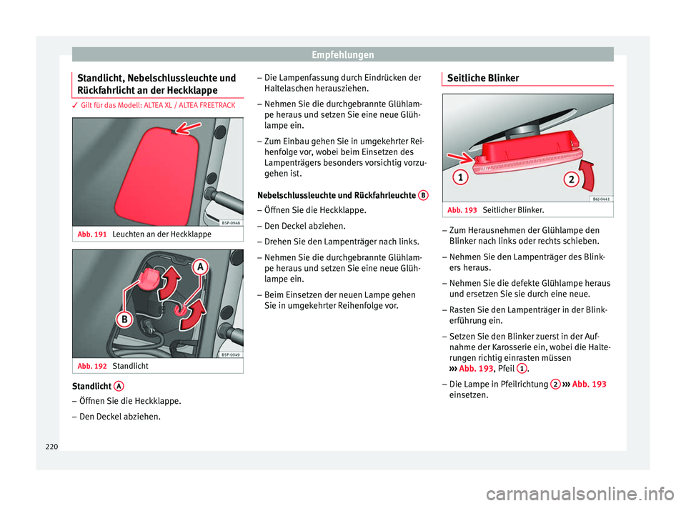 Seat Altea 2015 Betriebsanleitung (in German) Empfehlungen
Standlicht, Nebelschlussleuchte und
Rückfahrlicht an der Heckklappe 3 Gilt für das Modell: ALTEA XL / ALTEA FREETRACK
Abb. 191
Leuchten an der Heckklappe Abb. 192
Standlicht Standlich Seat Altea 2015 Betriebsanleitung (in German) Empfehlungen
Standlicht, Nebelschlussleuchte und
Rückfahrlicht an der Heckklappe 3 Gilt für das Modell: ALTEA XL / ALTEA FREETRACK
Abb. 191
Leuchten an der Heckklappe Abb. 192
Standlicht Standlich