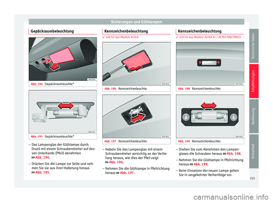 Seat Altea 2015 Betriebsanleitung (in German) Sicherungen und Glühlampen
Gepäckraumbeleuchtung Abb. 194
Gepäckraumleuchte* Abb. 195
Gepäckraumleuchte* –
Das Lampenglas der Glühlampe durch
Druck mit einem Schraubendreher auf des-
sen Unte Seat Altea 2015 Betriebsanleitung (in German) Sicherungen und Glühlampen
Gepäckraumbeleuchtung Abb. 194
Gepäckraumleuchte* Abb. 195
Gepäckraumleuchte* –
Das Lampenglas der Glühlampe durch
Druck mit einem Schraubendreher auf des-
sen Unte