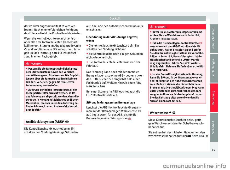 Seat Altea 2015  Betriebsanleitung (in German) Cockpit
der im Filter angesammelte Ruß wird ver-
brannt. Nach einer erfolgreichen Reinigung
des Filters erlischt die Kontrollleuchte wieder.
Wenn die Kontrollleuchte  nicht erlischt
oder alle drei