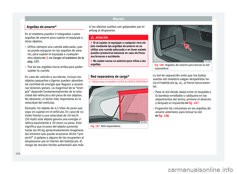 Seat Altea 2015  Manual del propietario (in Spanish) Manejo
Argollas de amarre* En el maletero pueden ir integradas cuatro
argollas de amarre para sujetar el equipaje y
otros objetos.
– Utilice siempre una cuerda adecuada, que
se pueda asegurar en las