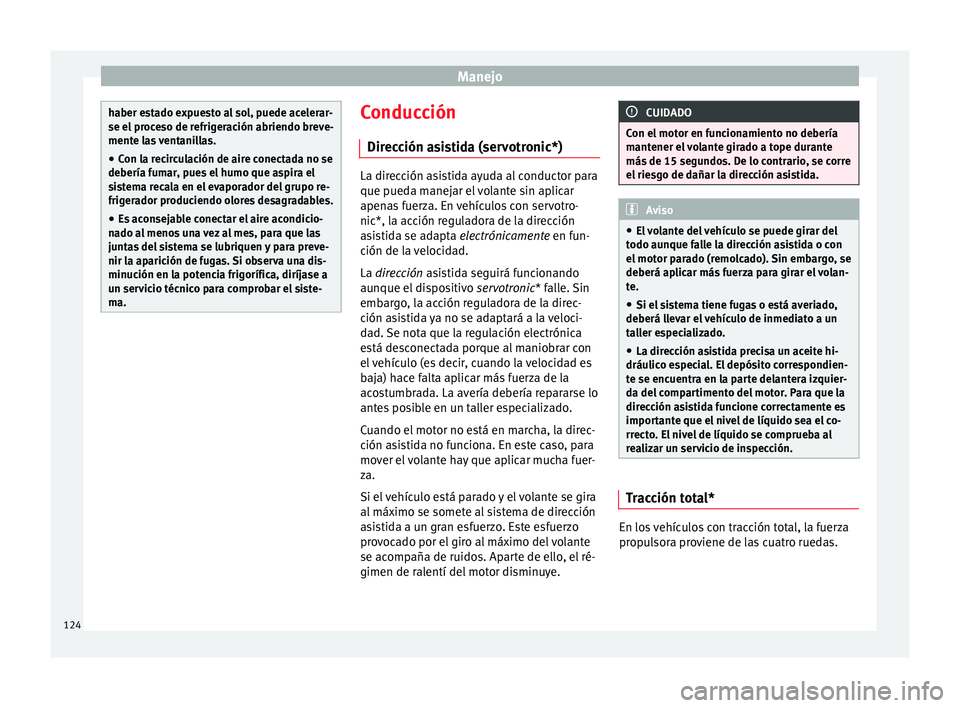 Seat Altea 2015  Manual del propietario (in Spanish) Manejo
haber estado expuesto al sol, puede acelerar-
se el proceso de refrigeración abriendo breve-
mente las ventanillas.
● Con la recirculación de aire conectada no se
debería fumar, pues el hu