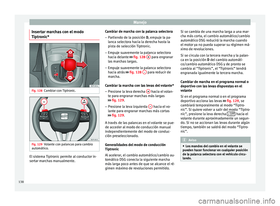 Seat Altea 2015  Manual del propietario (in Spanish) Manejo
Insertar marchas con el modo
Tiptronic* Fig. 128
Cambiar con Tiptronic. Fig. 129
Volante con palancas para cambio
automático. El sistema Tiptronic permite al conductor in-
sertar marchas manua
