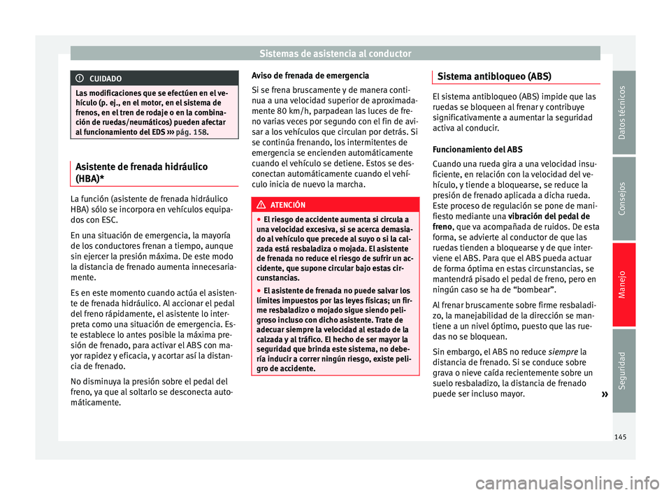 Seat Altea 2015  Manual del propietario (in Spanish) Sistemas de asistencia al conductor
CUIDADO
Las modificaciones que se efectúen en el ve-
hículo (p. ej., en el motor, en el sistema de
frenos, en el tren de rodaje o en la combina-
ción de ruedas/n