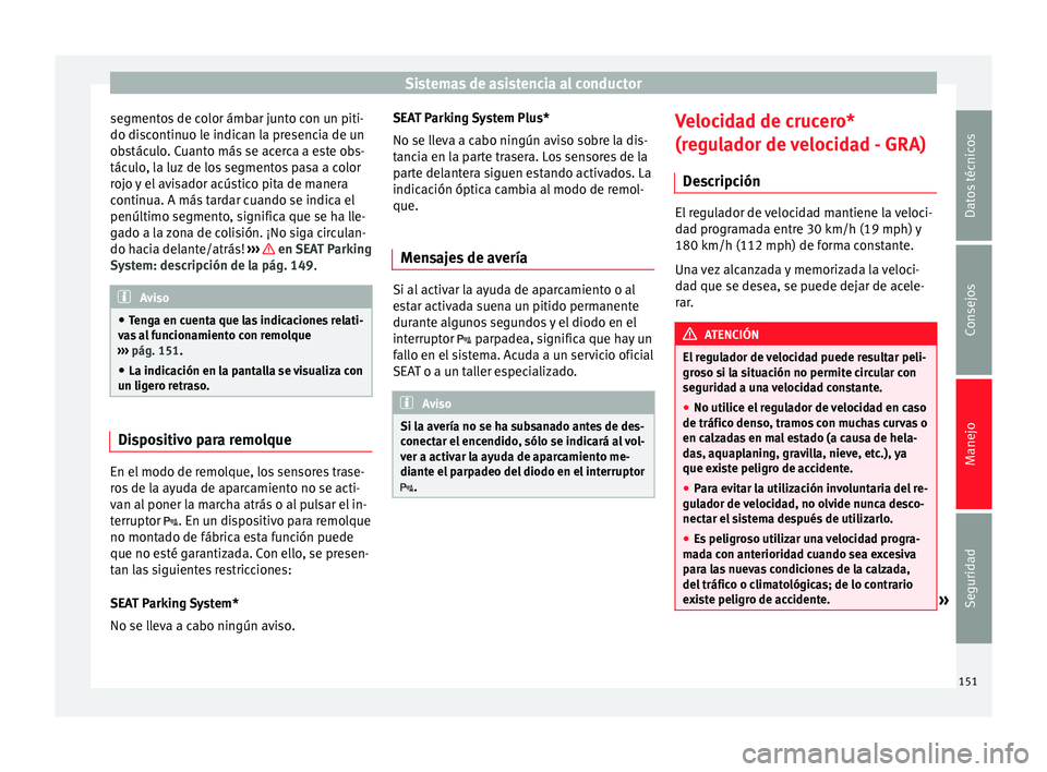 Seat Altea 2015  Manual del propietario (in Spanish) Sistemas de asistencia al conductor
segmentos de color ámbar junto con un piti-
do discontinuo le indican la presencia de un
obstáculo. Cuanto más se acerca a este obs-
táculo, la luz de los segme