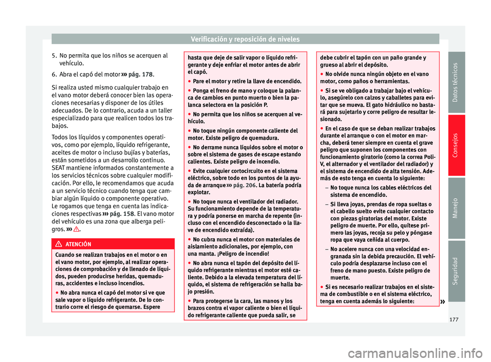 Seat Altea 2015  Manual del propietario (in Spanish) Verificación y reposición de niveles
5. No permita que los niños se acerquen al vehículo.
6. Abra el capó del motor  ››› pág. 178 .
Si r e
aliza usted mismo cualquier trabajo en
el vano mo