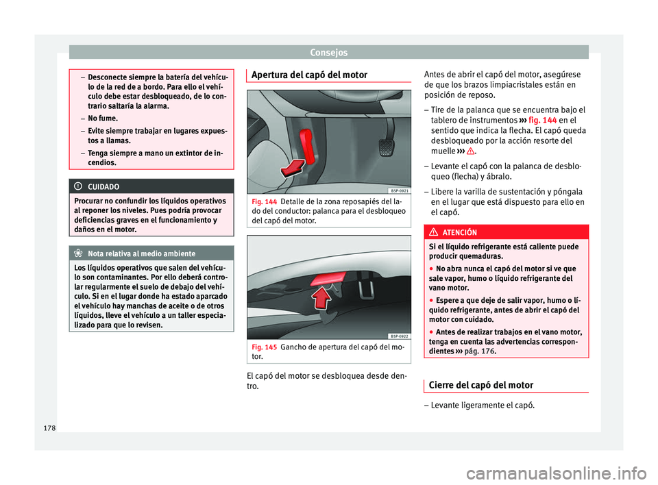 Seat Altea 2015  Manual del propietario (in Spanish) Consejos
–
Desconecte siempre la batería del vehícu-
lo de la red de a bordo. Para ello el vehí-
culo debe estar desbloqueado, de lo con-
trario saltaría la alarma.
– No fume.
– Evite siempr