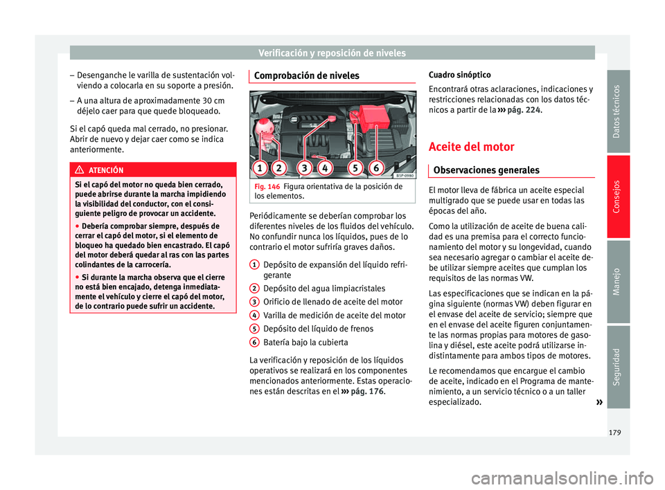 Seat Altea 2015  Manual del propietario (in Spanish) Verificación y reposición de niveles
– Desenganche le varilla de sustentación vol-
viendo a colocarla en su soporte a presión.
– A una altura de aproximadamente 30 cm
déjelo caer para que que