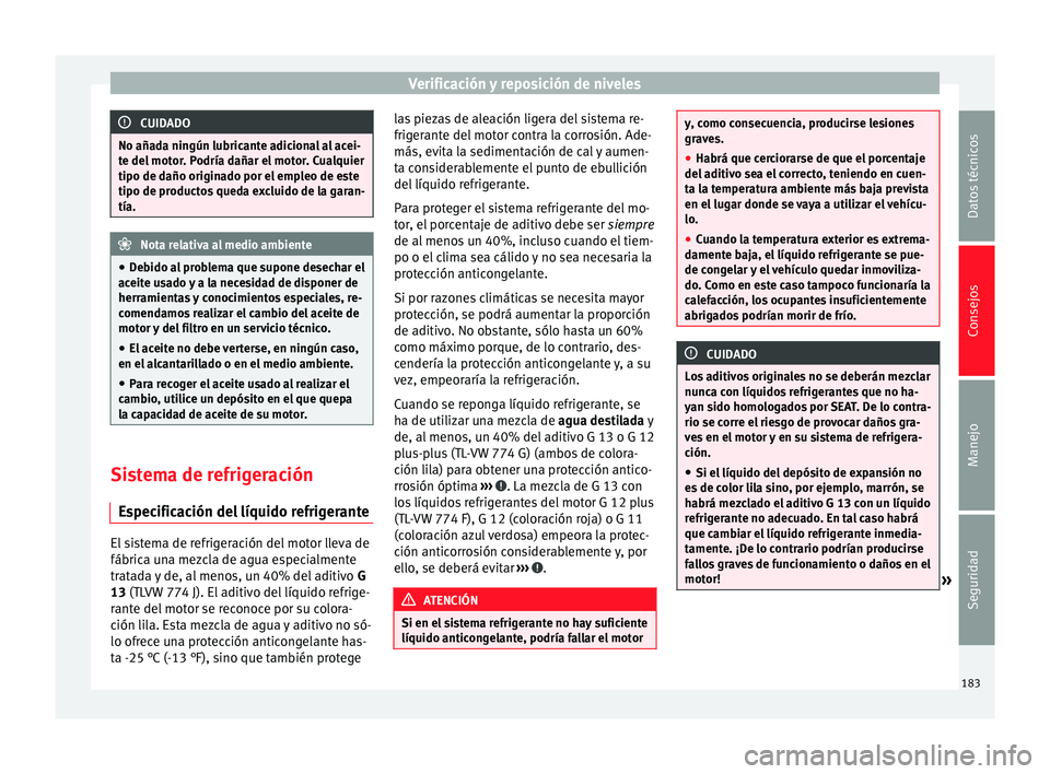 Seat Altea 2015  Manual del propietario (in Spanish) Verificación y reposición de niveles
CUIDADO
No añada ningún lubricante adicional al acei-
te del motor. Podría dañar el motor. Cualquier
tipo de daño originado por el empleo de este
tipo de pr