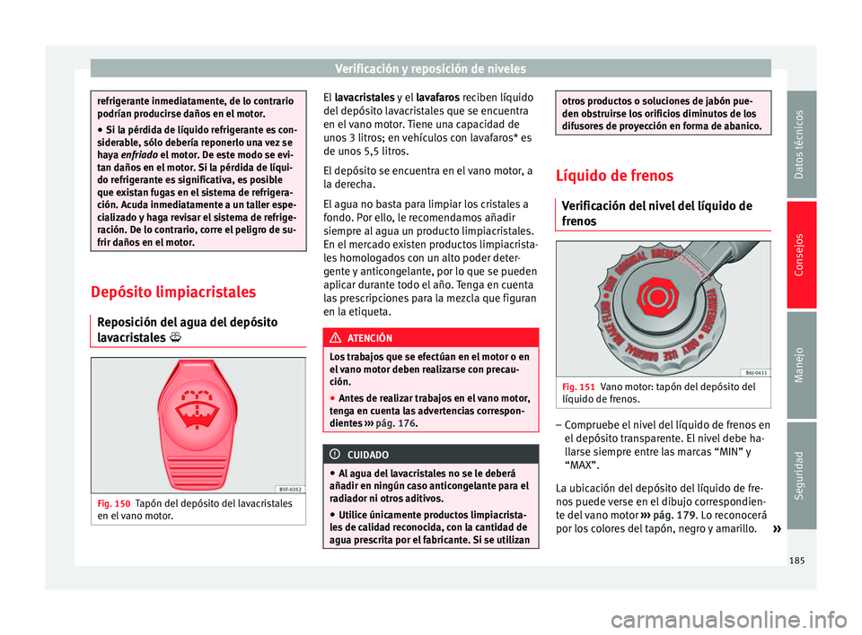 Seat Altea 2015  Manual del propietario (in Spanish) Verificación y reposición de niveles
refrigerante inmediatamente, de lo contrario
podrían producirse daños en el motor.
●
Si la pérdida de líquido refrigerante es con-
siderable, sólo deberí