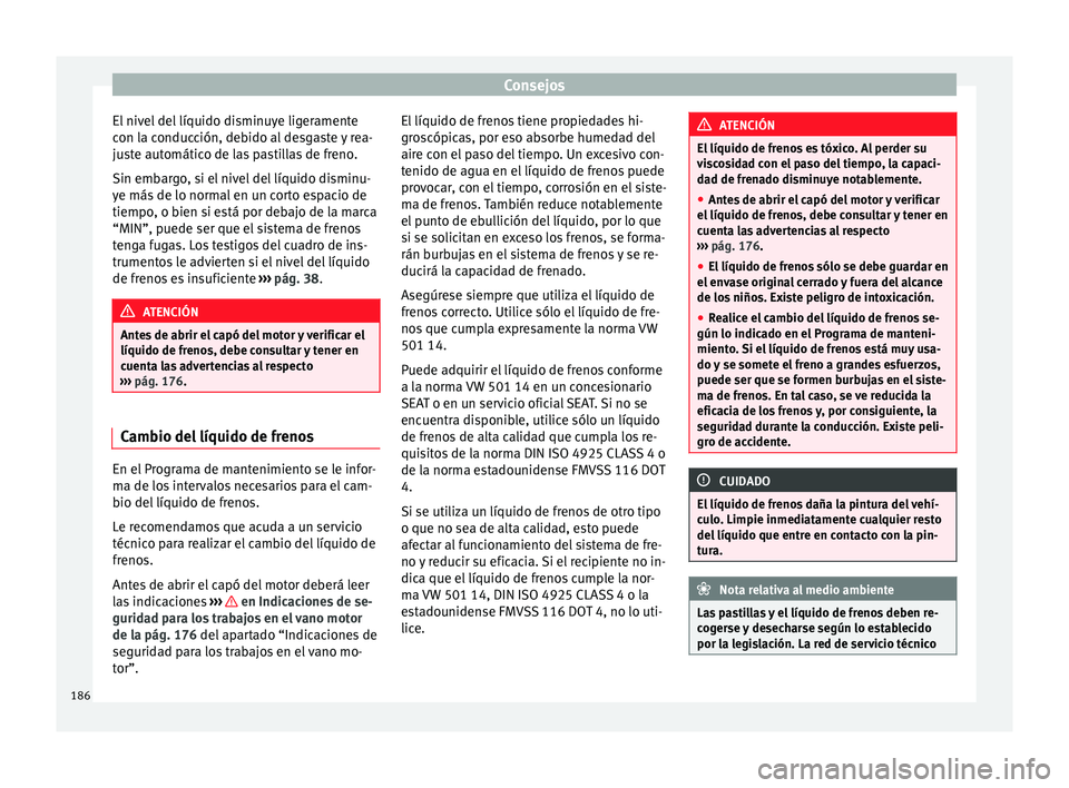 Seat Altea 2015  Manual del propietario (in Spanish) Consejos
El nivel del líquido disminuye ligeramente
con la conducción, debido al desgaste y rea-
juste automático de las pastillas de freno.
Sin embargo, si el nivel del líquido disminu-
ye más d