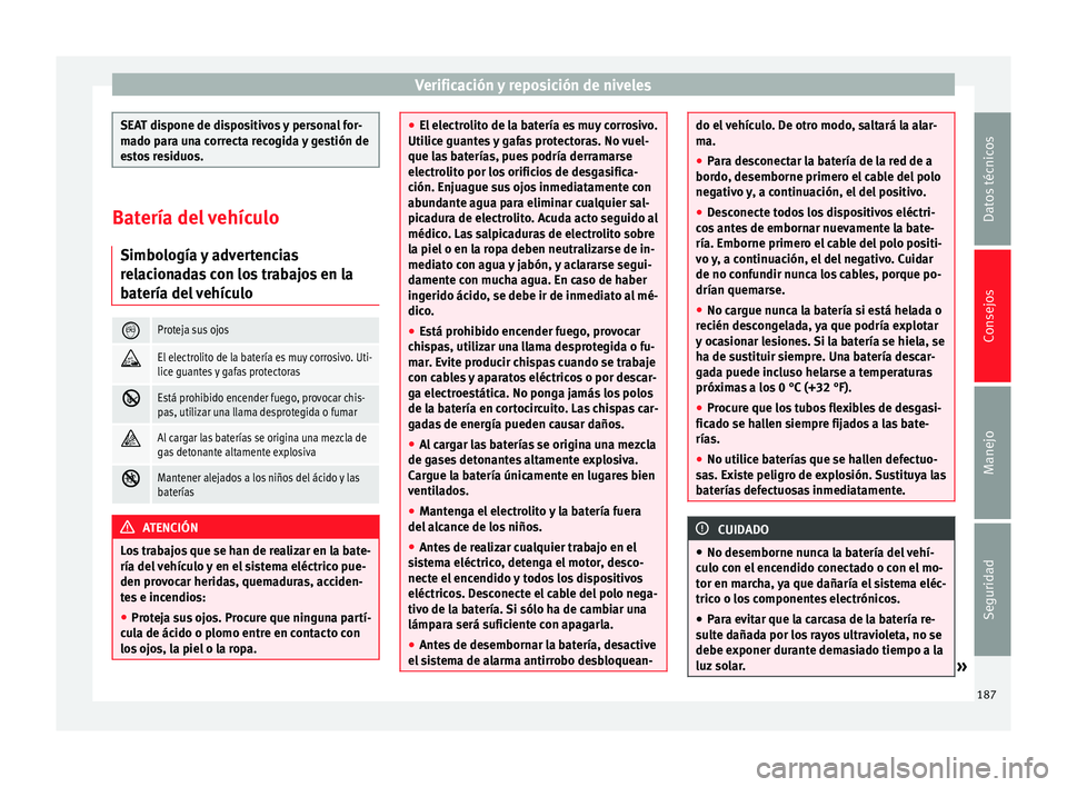 Seat Altea 2015  Manual del propietario (in Spanish) Verificación y reposición de niveles
SEAT dispone de dispositivos y personal for-
mado para una correcta recogida y gestión de
estos residuos.
Batería del vehículo
Simbología y advertencias
rela