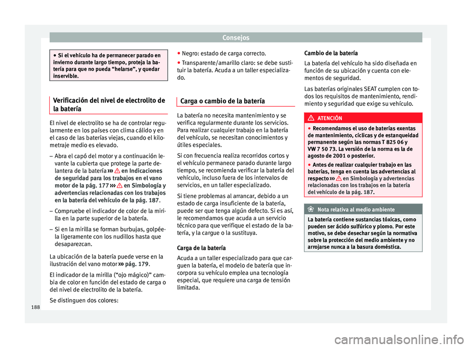 Seat Altea 2015  Manual del propietario (in Spanish) Consejos
●
Si el vehículo ha de permanecer parado en
invierno durante largo tiempo, proteja la ba-
tería para que no pueda “helarse”, y quedar
inservible. Verificación del nivel de electrolit