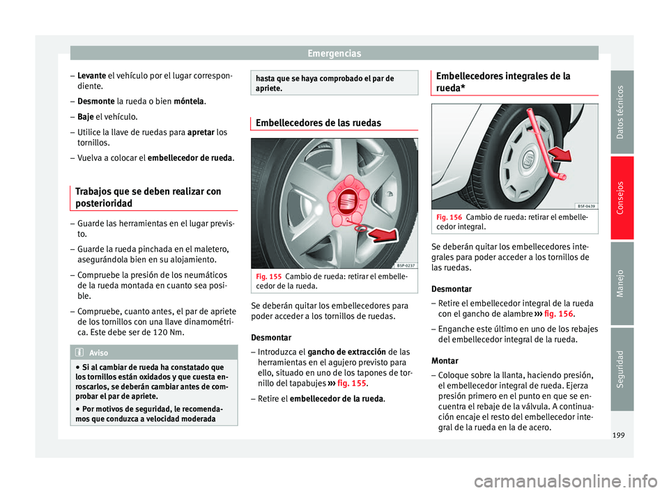 Seat Altea 2015  Manual del propietario (in Spanish) Emergencias
– Levante  el vehículo por el lugar correspon-
dient e.
– D
esmonte la rueda o bien móntela
.
– Baje el vehículo.
– Utilic

e la llave de ruedas para  apretar
 los
tornillos.
