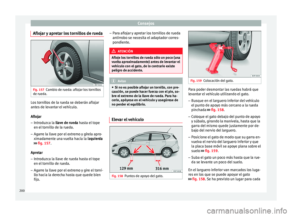 Seat Altea 2015  Manual del propietario (in Spanish) Consejos
Aflojar y apretar los tornillos de rueda Fig. 157
Cambio de rueda: aflojar los tornillos
de rueda. Los tornillos de la rueda se deberán aflojar
antes de levantar el vehículo.
Aflojar
– In
