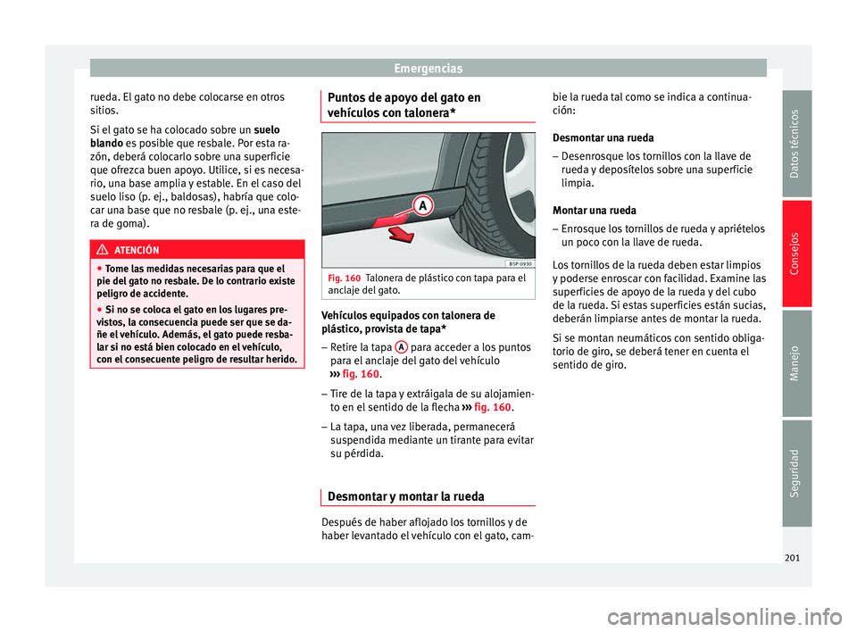 Seat Altea 2015  Manual del propietario (in Spanish) Emergencias
rueda. El gato no debe colocarse en otros
sitios.
Si el gato se ha colocado sobre un  suelo
blando  es posible que resbale. Por esta ra-
zón, de berá c
olocarlo sobre una superficie
que 