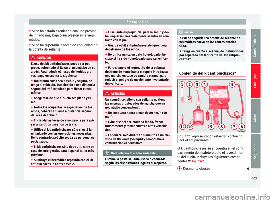 Seat Altea 2015  Manual del propietario (in Spanish) Emergencias
● Si se ha estado circulando con una presión
de inflado muy baja o sin presión en el neu-
mático.
● Si se ha superado la fecha de caducidad de
la botella de sellante. ATENCIÓN
El u