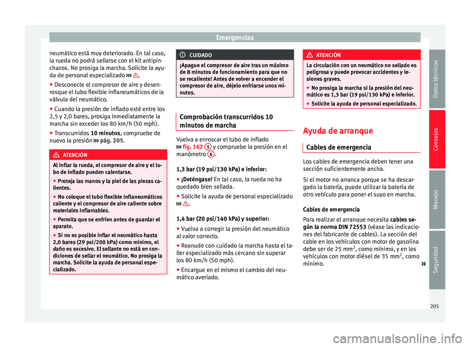 Seat Altea 2015  Manual del propietario (in Spanish) Emergencias
neumático está muy deteriorado. En tal caso,
la rueda no podrá sellarse con el kit antipin-
chazos. No prosiga la marcha. Solicite la ayu-
da de personal especializado  ›››  .
●