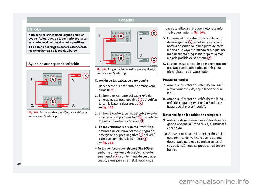 Seat Altea 2015  Manual del propietario (in Spanish) Consejos
Aviso
● No debe existir contacto alguno entre los
dos vehículos, pues de lo contrario podría pa-
sar corriente al unir los dos polos positivos.
● La batería descargada deberá estar de