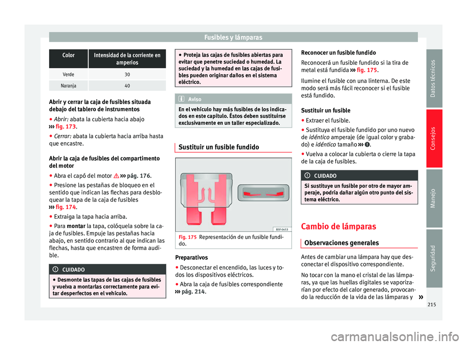 Seat Altea 2015  Manual del propietario (in Spanish) Fusibles y lámparasColorIntensidad de la corriente en
amperios
Verde30
Naranja40Abrir y cerrar la caja de fusibles situada
debajo del tablero de instrumentos
●
Abrir: abata la cubierta hacia abajo

