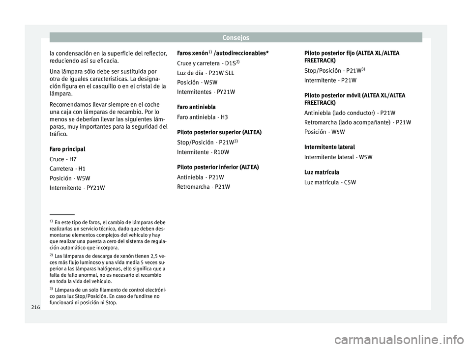 Seat Altea 2015  Manual del propietario (in Spanish) Consejos
la condensación en la superficie del reflector,
reduciendo así su eficacia.
Una lámpara sólo debe ser sustituida por
otra de iguales características. La designa-
ción figura en el casqu