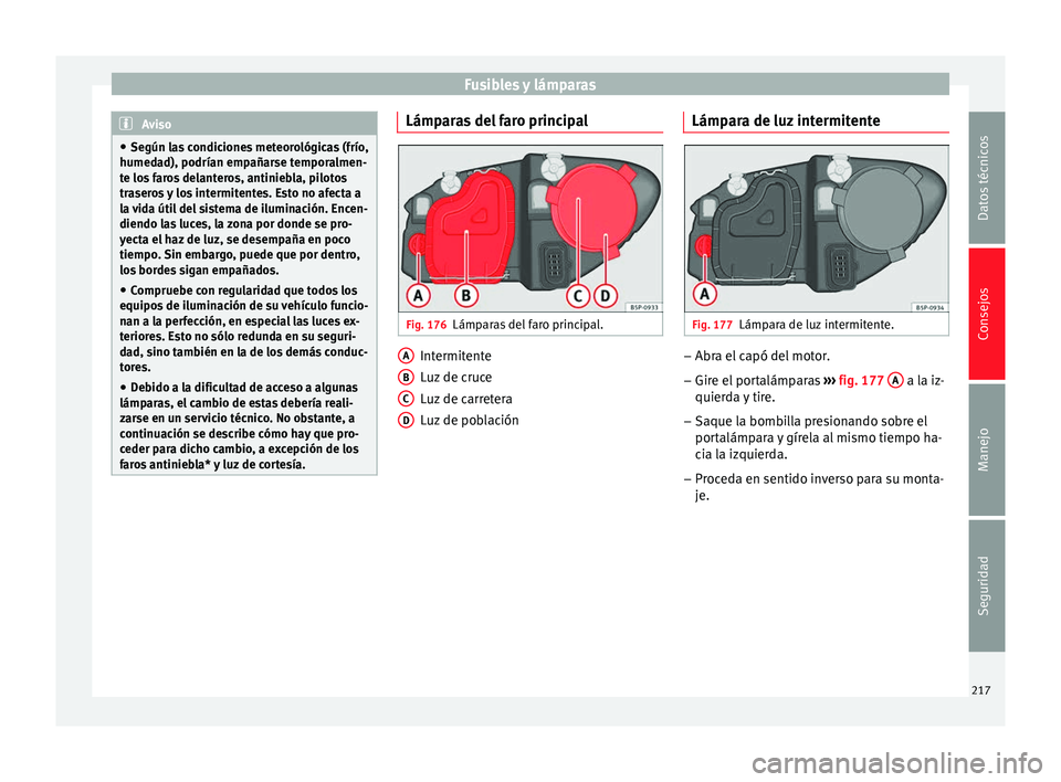 Seat Altea 2015  Manual del propietario (in Spanish) Fusibles y lámparas
Aviso
● Según las condiciones meteorológicas (frío,
humedad), podrían empañarse temporalmen-
te los faros delanteros, antiniebla, pilotos
traseros y los intermitentes. Esto