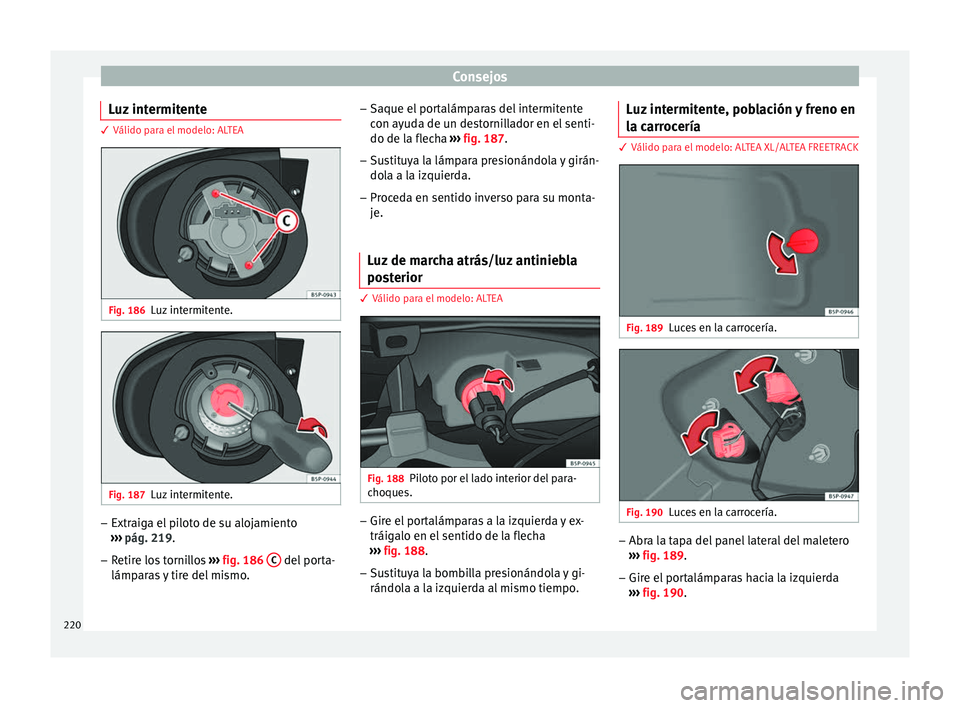 Seat Altea 2015  Manual del propietario (in Spanish) Consejos
Luz intermitente 3 Válido para el modelo: ALTEA
Fig. 186
Luz intermitente. Fig. 187
Luz intermitente. –
Extraiga el piloto de su alojamiento
›››  pág. 219 .
– Retir
e los tornillo