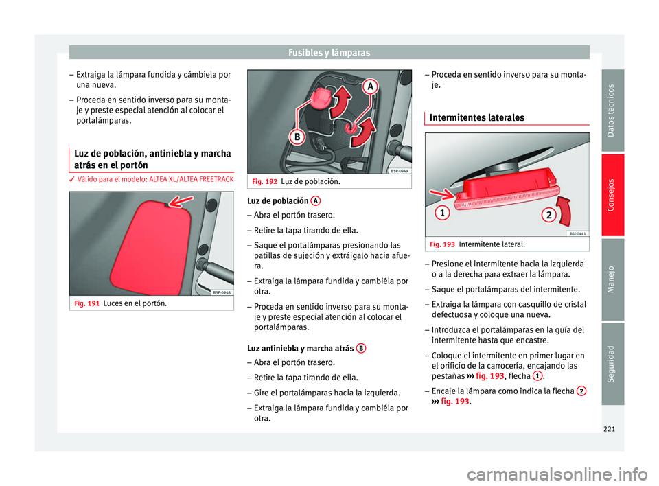 Seat Altea 2015  Manual del propietario (in Spanish) Fusibles y lámparas
– Extraiga la lámpara fundida y cámbiela por
una nueva.
– Proceda en sentido inverso para su monta-
je y preste especial atención al colocar el
portalámparas.
Luz de pobla
